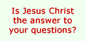 Is Jesus Christ the answer to your questions?
